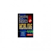 Executing the Basics of Healing: A Game Plan for Walking in Divine Health by Kenneth E. Hagin